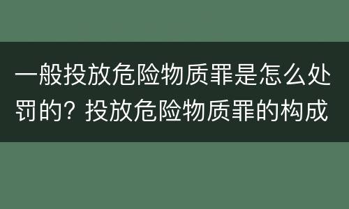 一般投放危险物质罪是怎么处罚的? 投放危险物质罪的构成要件