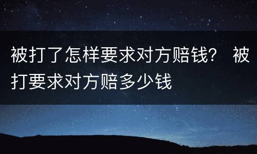 被打了怎样要求对方赔钱？ 被打要求对方赔多少钱