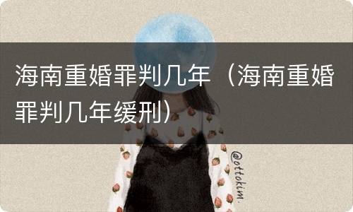 海南重婚罪判几年（海南重婚罪判几年缓刑）