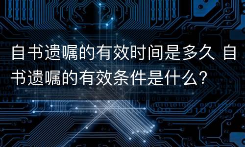 自书遗嘱的有效时间是多久 自书遗嘱的有效条件是什么?