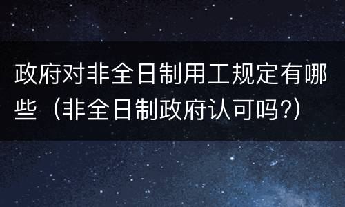 政府对非全日制用工规定有哪些（非全日制政府认可吗?）