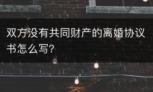 双方没有共同财产的离婚协议书怎么写？