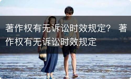 著作权有无诉讼时效规定？ 著作权有无诉讼时效规定