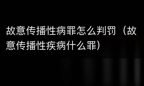故意传播性病罪怎么判罚（故意传播性疾病什么罪）