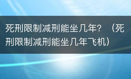 死刑限制减刑能坐几年？（死刑限制减刑能坐几年飞机）