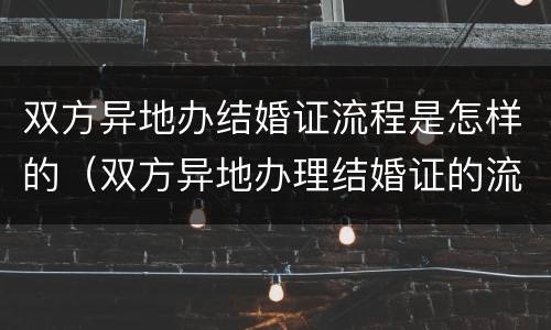 双方异地办结婚证流程是怎样的（双方异地办理结婚证的流程）