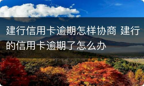 建行信用卡逾期怎样协商 建行的信用卡逾期了怎么办
