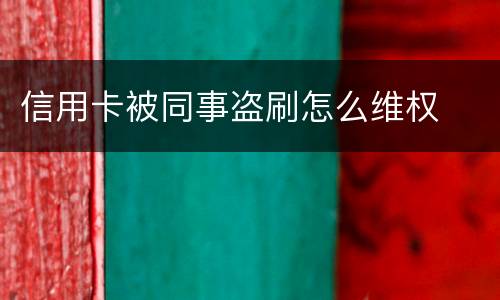 信用卡被同事盗刷怎么维权