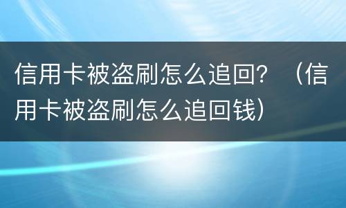 信用卡被盗刷怎么追回？（信用卡被盗刷怎么追回钱）