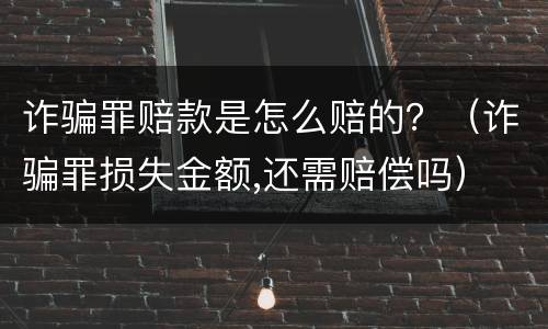 诈骗罪赔款是怎么赔的？（诈骗罪损失金额,还需赔偿吗）