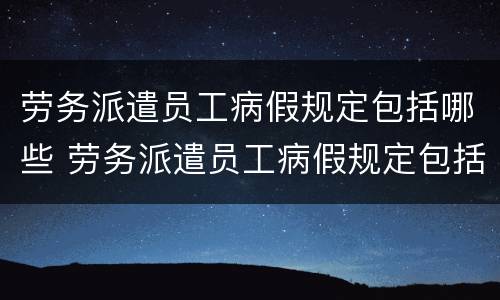 劳务派遣员工病假规定包括哪些 劳务派遣员工病假规定包括哪些事项