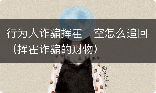 行为人诈骗挥霍一空怎么追回（挥霍诈骗的财物）