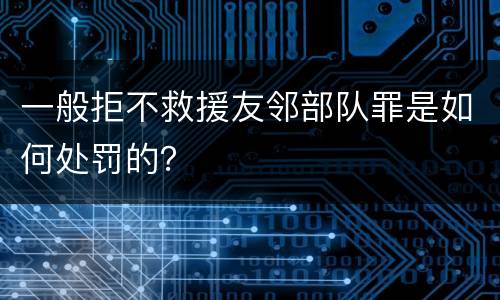 一般拒不救援友邻部队罪是如何处罚的？