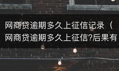 网商贷逾期多久上征信记录（网商贷逾期多久上征信?后果有多严重?支付宝）