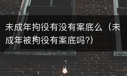 未成年拘役有没有案底么（未成年被拘役有案底吗?）