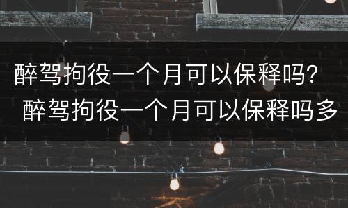 醉驾拘役一个月可以保释吗？ 醉驾拘役一个月可以保释吗多少钱