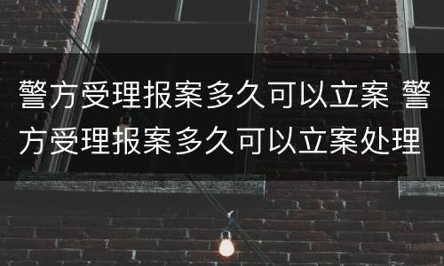 警方受理报案多久可以立案 警方受理报案多久可以立案处理