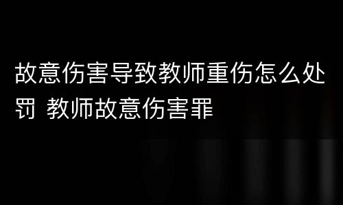 故意伤害导致教师重伤怎么处罚 教师故意伤害罪
