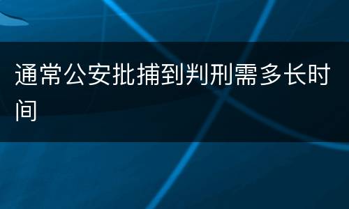 通常公安批捕到判刑需多长时间