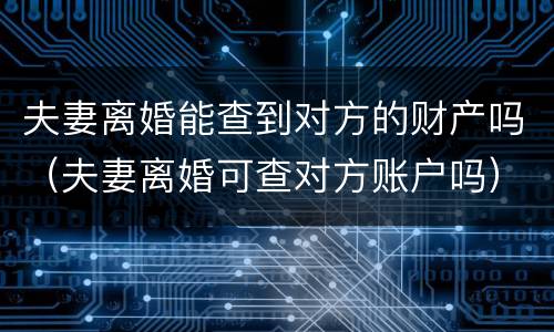 夫妻离婚能查到对方的财产吗（夫妻离婚可查对方账户吗）
