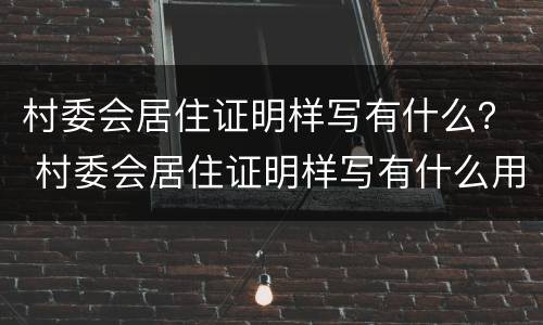 村委会居住证明样写有什么？ 村委会居住证明样写有什么用