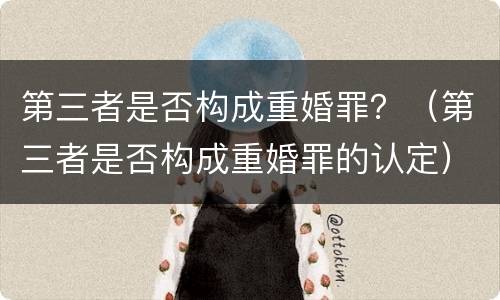 第三者是否构成重婚罪？（第三者是否构成重婚罪的认定）