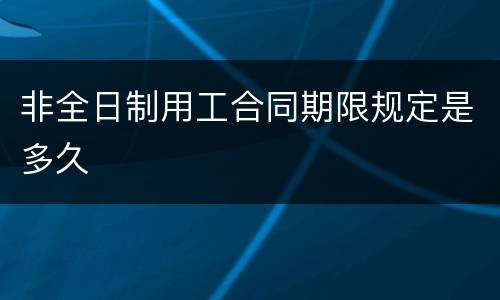非全日制用工合同期限规定是多久