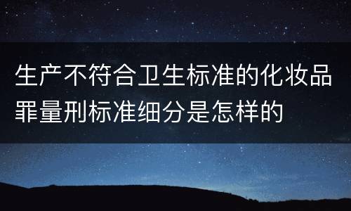 生产不符合卫生标准的化妆品罪量刑标准细分是怎样的