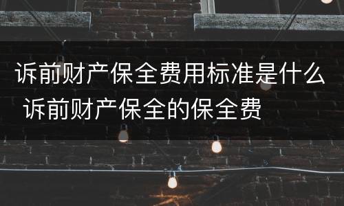 诉前财产保全费用标准是什么 诉前财产保全的保全费