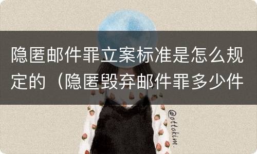 隐匿邮件罪立案标准是怎么规定的（隐匿毁弃邮件罪多少件）