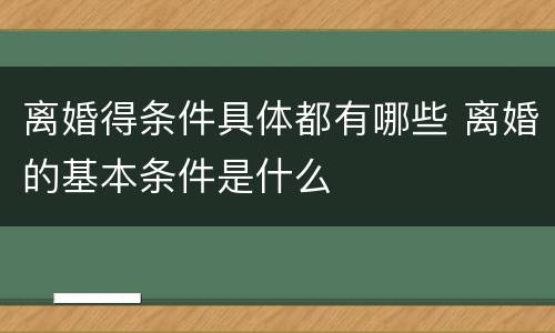 离婚得条件具体都有哪些 离婚的基本条件是什么