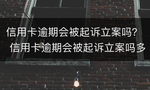 信用卡逾期会被起诉立案吗？ 信用卡逾期会被起诉立案吗多久
