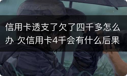 信用卡透支了欠了四千多怎么办 欠信用卡4千会有什么后果