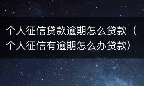 个人征信贷款逾期怎么贷款（个人征信有逾期怎么办贷款）