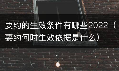要约的生效条件有哪些2022（要约何时生效依据是什么）