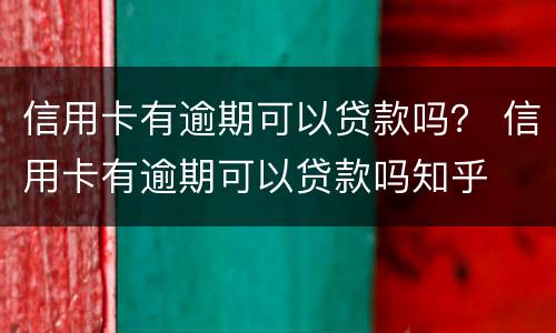 信用卡有逾期可以贷款吗？ 信用卡有逾期可以贷款吗知乎