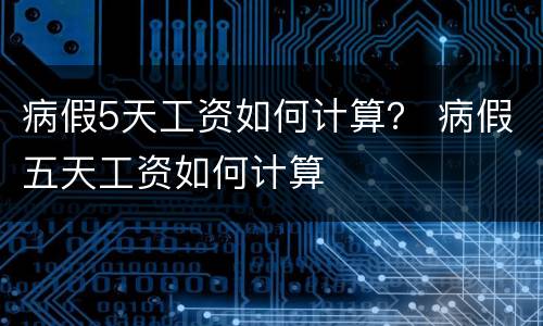 病假5天工资如何计算？ 病假五天工资如何计算