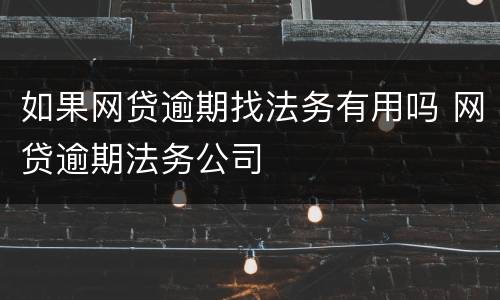 如果网贷逾期找法务有用吗 网贷逾期法务公司