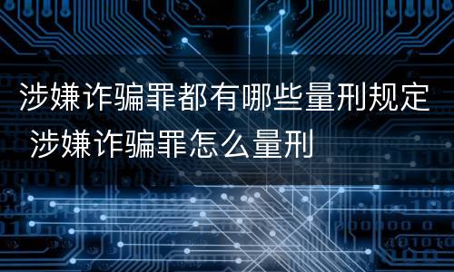 涉嫌诈骗罪都有哪些量刑规定 涉嫌诈骗罪怎么量刑