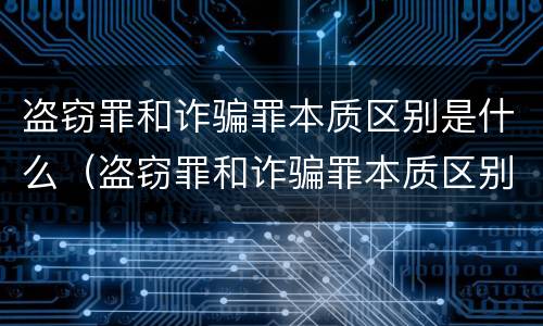 盗窃罪和诈骗罪本质区别是什么（盗窃罪和诈骗罪本质区别是什么意思）