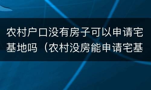 农村户口没有房子可以申请宅基地吗（农村没房能申请宅基地）