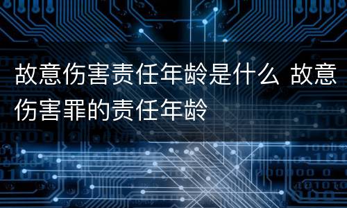 故意伤害责任年龄是什么 故意伤害罪的责任年龄