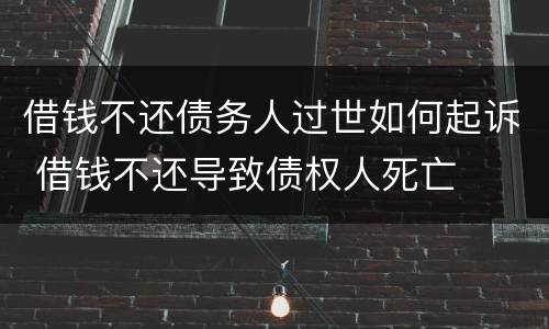 借钱不还债务人过世如何起诉 借钱不还导致债权人死亡