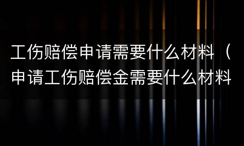 工伤赔偿申请需要什么材料（申请工伤赔偿金需要什么材料）