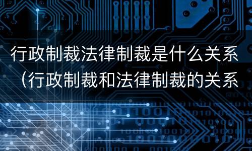 行政制裁法律制裁是什么关系（行政制裁和法律制裁的关系）