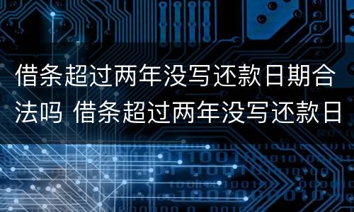 借条超过两年没写还款日期合法吗 借条超过两年没写还款日期合法吗