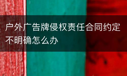 户外广告牌侵权责任合同约定不明确怎么办