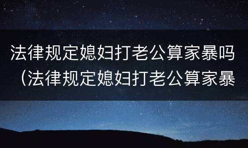 法律规定媳妇打老公算家暴吗（法律规定媳妇打老公算家暴吗知乎）