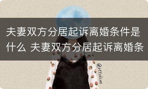 夫妻双方分居起诉离婚条件是什么 夫妻双方分居起诉离婚条件是什么样的