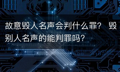 故意毁人名声会判什么罪？ 毁别人名声的能判罪吗?